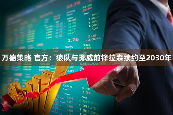 万德策略 官方：狼队与挪威前锋拉森续约至2030年