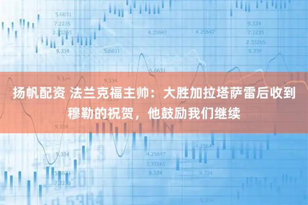扬帆配资 法兰克福主帅：大胜加拉塔萨雷后收到穆勒的祝贺，他鼓励我们继续