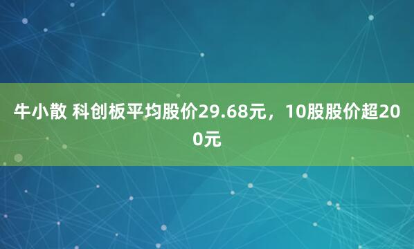 牛小散 科创板平均股价29.68元，10股股价超200元