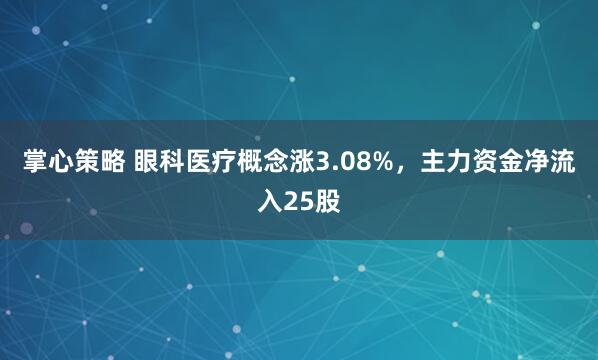 掌心策略 眼科医疗概念涨3.08%，主力资金净流入25股