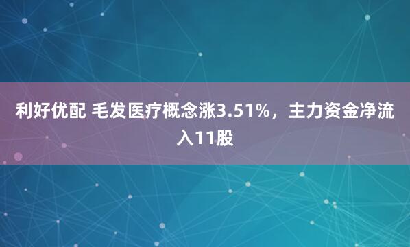 利好优配 毛发医疗概念涨3.51%，主力资金净流入11股
