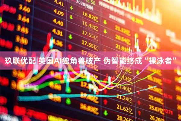 玖联优配 英国AI独角兽破产 伪智能终成“裸泳者”
