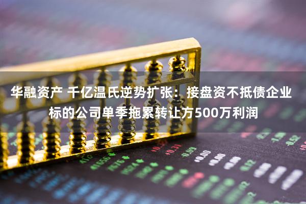 华融资产 千亿温氏逆势扩张：接盘资不抵债企业 标的公司单季拖累转让方500万利润