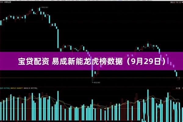 宝贷配资 易成新能龙虎榜数据（9月29日）