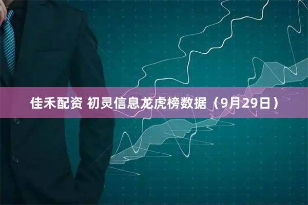 佳禾配资 初灵信息龙虎榜数据（9月29日）