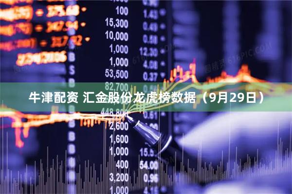 牛津配资 汇金股份龙虎榜数据（9月29日）