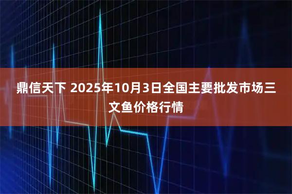 鼎信天下 2025年10月3日全国主要批发市场三文鱼价格行情