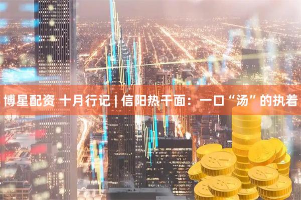 博星配资 十月行记 | 信阳热干面：一口“汤”的执着