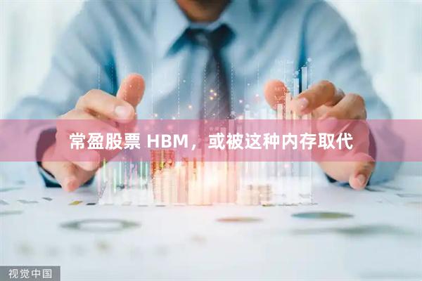 常盈股票 HBM,或被这种内存取代
