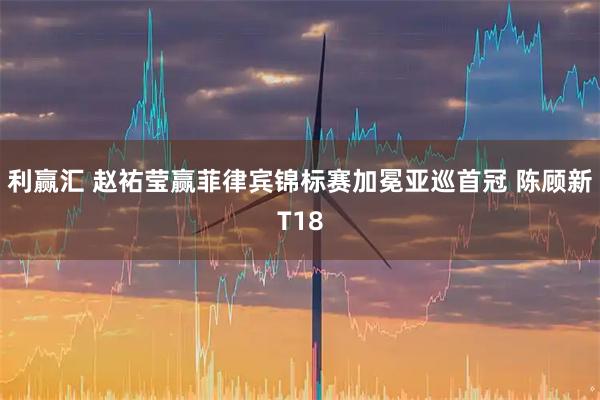 利赢汇 赵祐莹赢菲律宾锦标赛加冕亚巡首冠 陈顾新T18