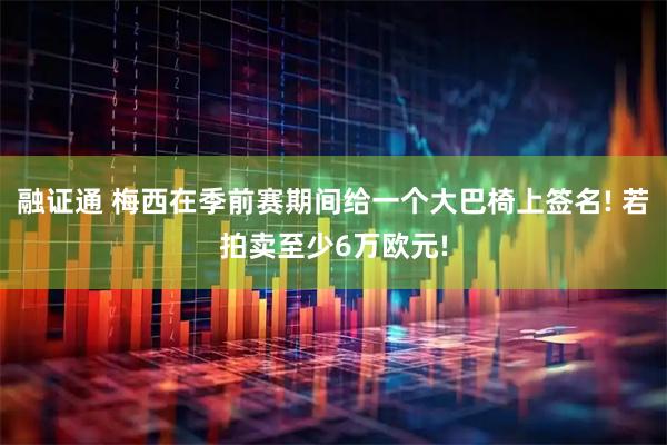 融证通 梅西在季前赛期间给一个大巴椅上签名! 若拍卖至少6万欧元!