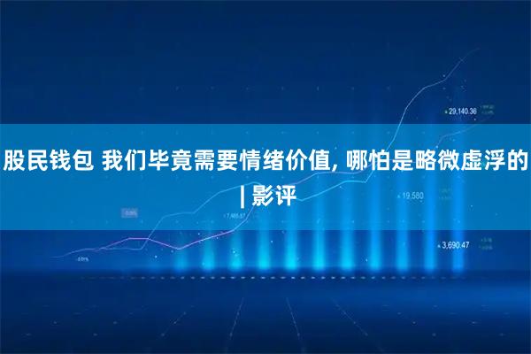 股民钱包 我们毕竟需要情绪价值, 哪怕是略微虚浮的 | 影评