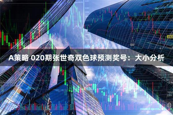 A策略 020期张世奇双色球预测奖号:大小分析