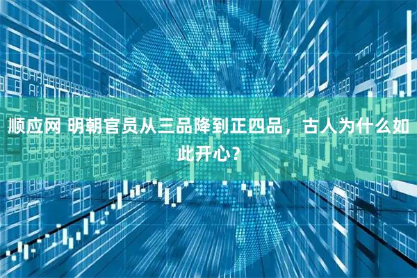 顺应网 明朝官员从三品降到正四品,古人为什么如此开心?