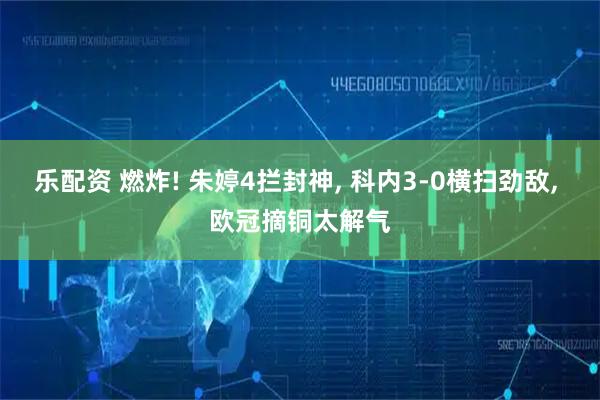 乐配资 燃炸! 朱婷4拦封神, 科内3-0横扫劲敌, 欧冠摘铜太解气