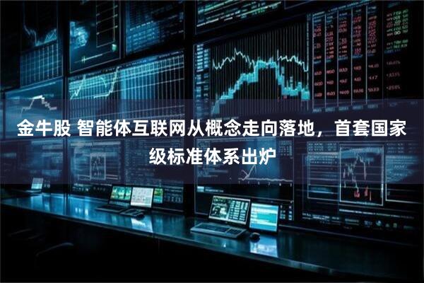 金牛股 智能体互联网从概念走向落地,首套国家级标准体系出炉
